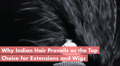 Indian Hair - The Best Kind Of Hair For Your Extensions & Wigs