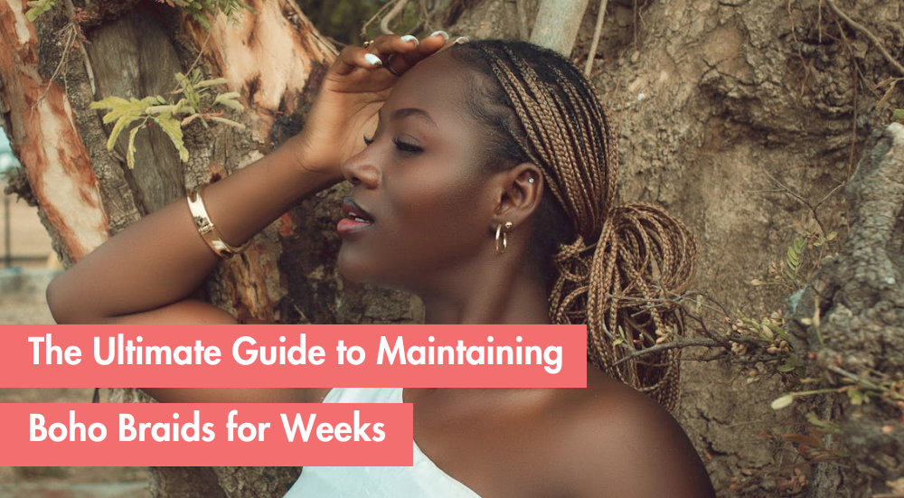 How to Maintain Boho Braids So They Stay Fresh for Weeks