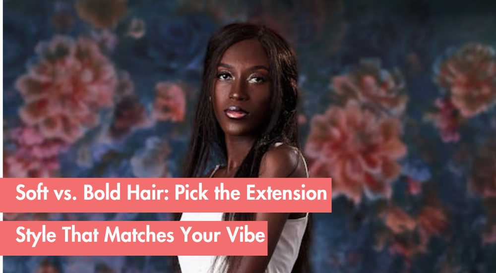 Soft Glam vs. Bold Hair: How to Choose an Extension Style That Matches Your Personality