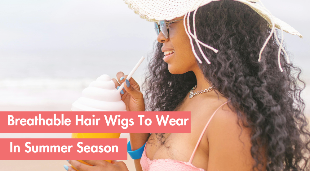 Best Wig Styles for Summer: Lightweight and Breathable Options
