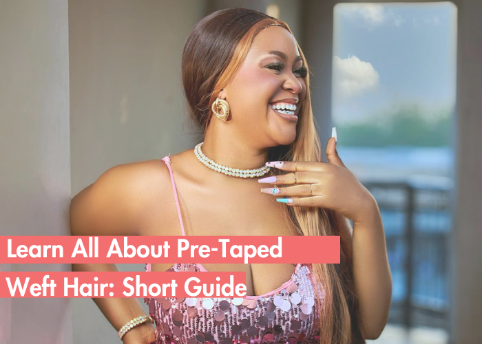The Ease of Pre-Taped Weft Hair: A Know-All Guide