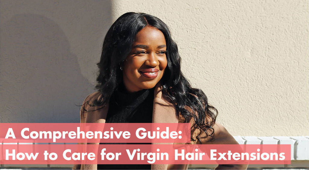 A Comprehensive Guide: How to Care for Virgin Hair Extensions