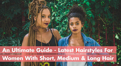 An Ultimate Guide - Latest Hairstyles For Women With Short, Medium & Long Hair