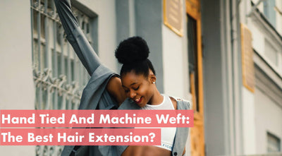 Hand-Tied & Machine-Weft: The Best Hair Extension?