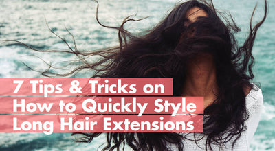 7 Tips & Tricks on How To Quickly Style Long Hair Extensions