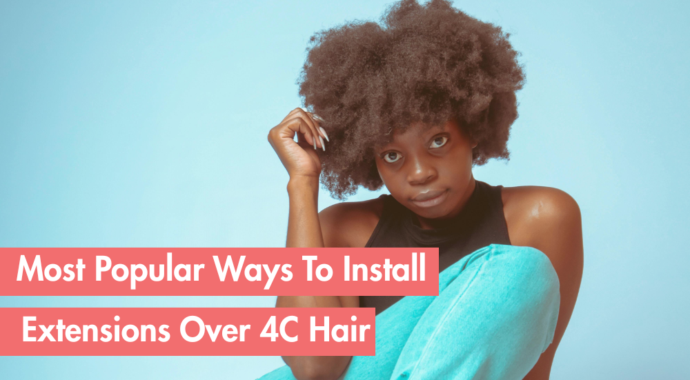 Best Hair Extension Installation Methods for 4C Hair
