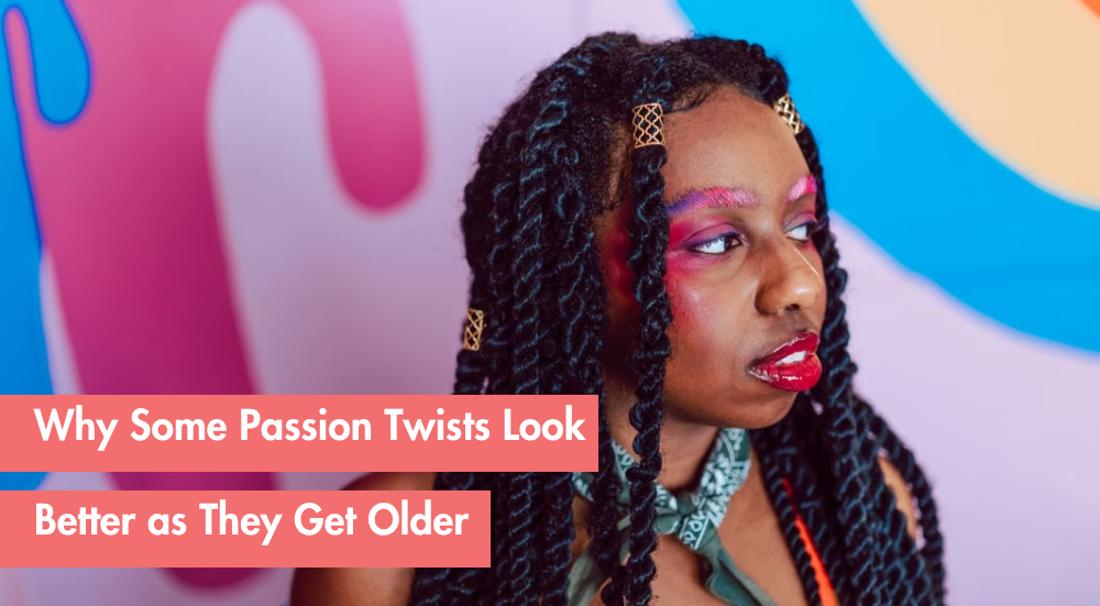 Why Passion Twists Get Softer, Better, and More Natural With Time