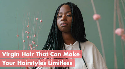 Virgin Hair That Can Make Your Hairstyles Limitless