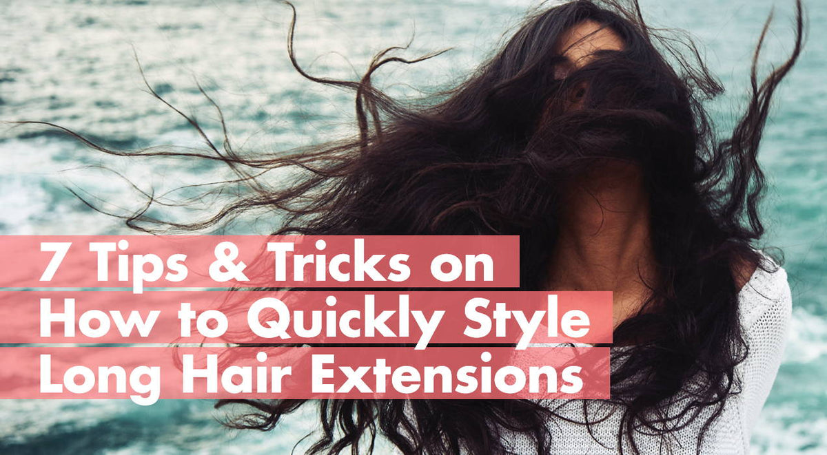 7 Tips & Tricks on How To Quickly Style Long Hair Extensions