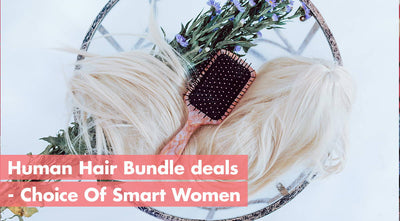 Human Hair Bundle Deals- Choice Of Smart Women