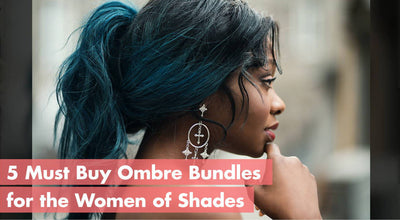 5 Must Buy Ombre Bundles For The Women Of Shades