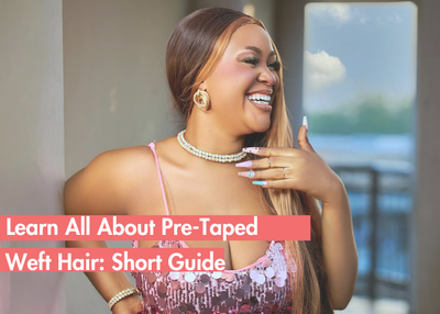 The Ease of Pre-Taped Weft Hair: A Know-All Guide