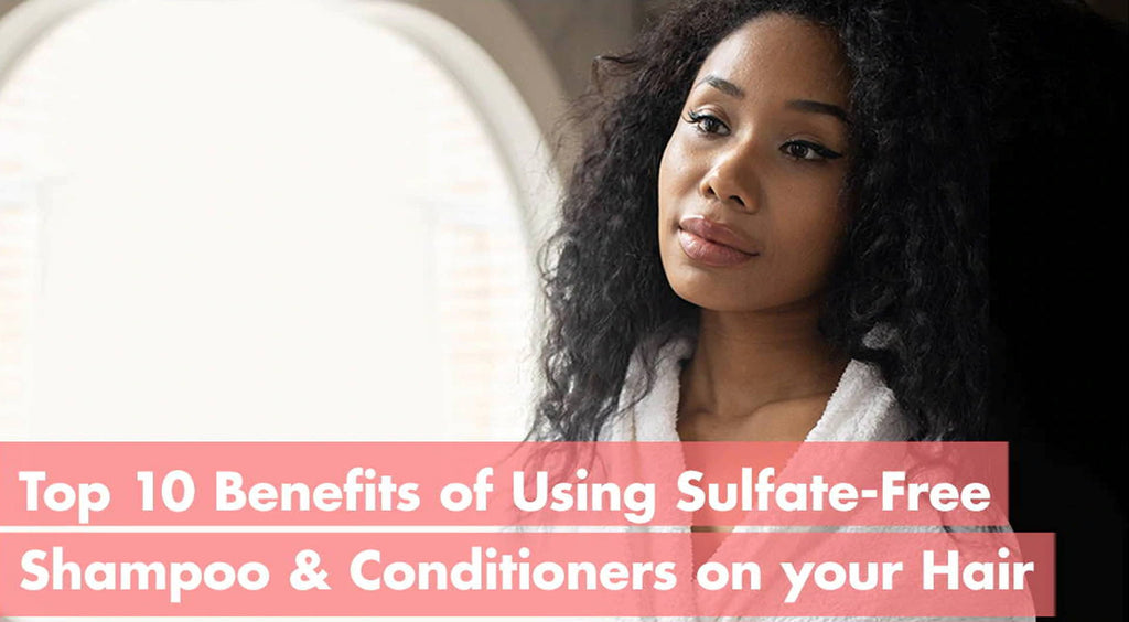 Top 10 Benefits of Using Sulfate-Free Shampoo & Conditioners on your Hair