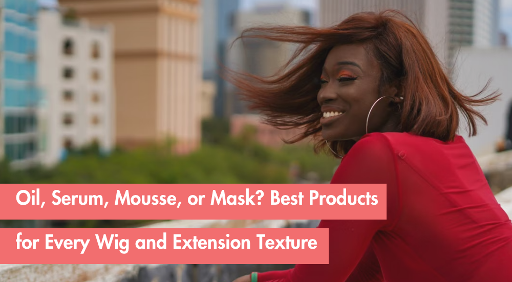 Oil, Serum, Mousse, or Hair Mask: What to Use on Each Wig and Extension Texture