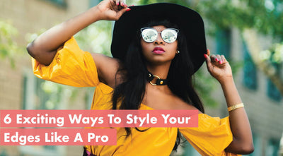 6 Exciting Ways To Style Your Edges Like A Pro