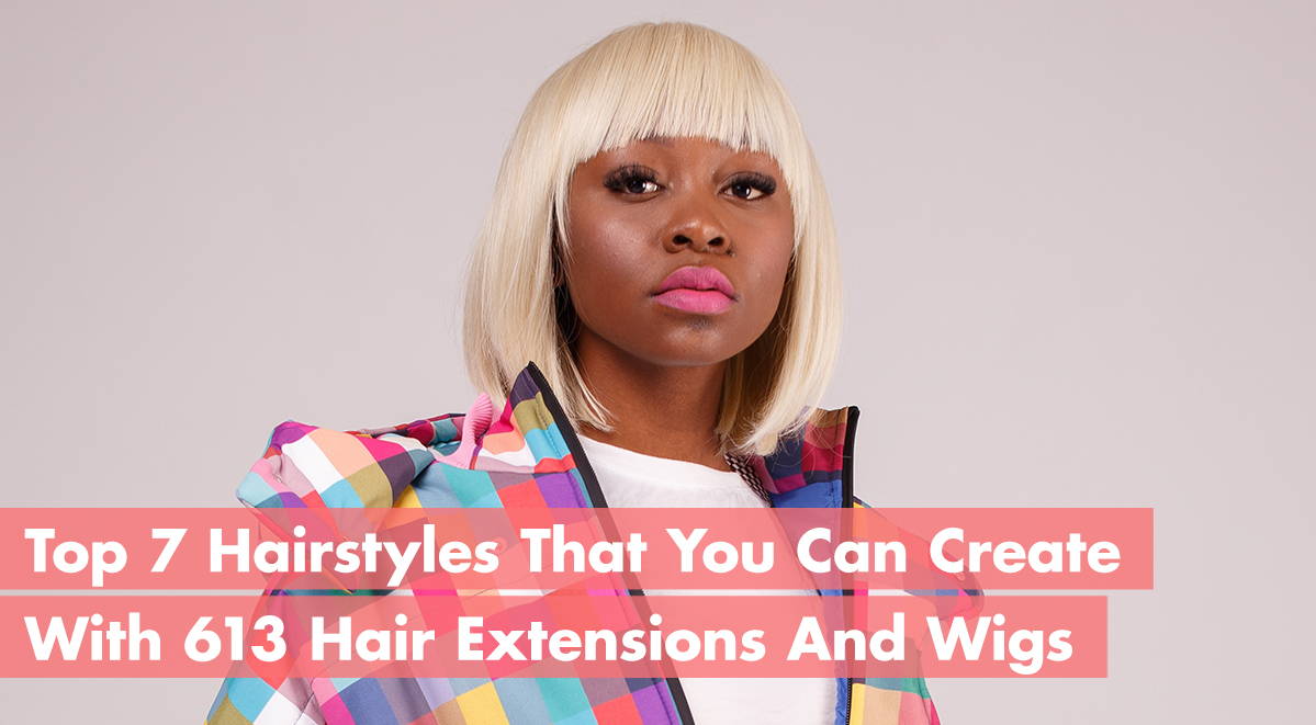 Top 7 Hairstyles You Can Make With 613 Hair Extensions And Wigs ...
