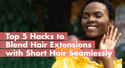 Top 5 Hacks to Blend Hair Extensions with Short Hair Seamlessly