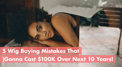 5 Wig Buying Mistakes That Could Cost $100K Over The Next 10 Years