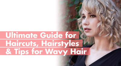 Ultimate Guide for Haircuts, Hairstyles & Tips For Wavy Hair