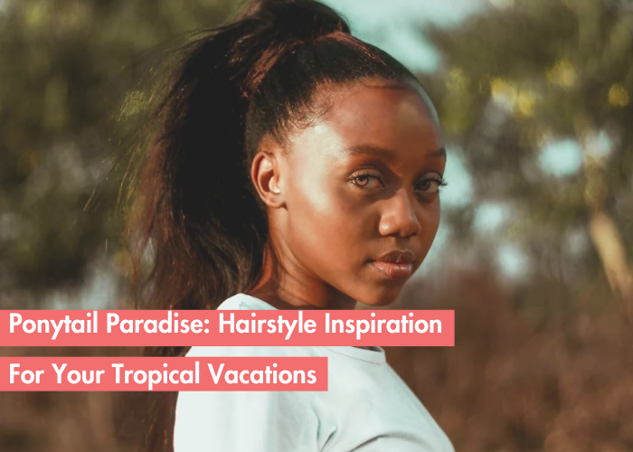 Ponytail Paradise: Trendy Ponytail Hair Extensions Hairstyles To Try For Your Tropical Vacation